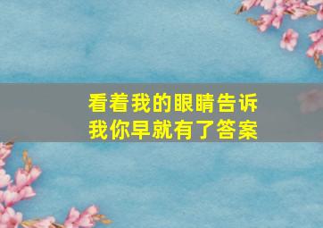 看着我的眼睛告诉我你早就有了答案