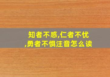 知者不惑,仁者不忧,勇者不惧注音怎么读