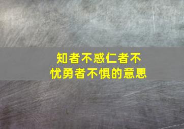 知者不惑仁者不忧勇者不惧的意思