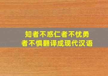 知者不惑仁者不忧勇者不惧翻译成现代汉语