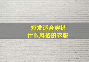 短发适合穿搭什么风格的衣服