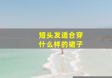 短头发适合穿什么样的裙子