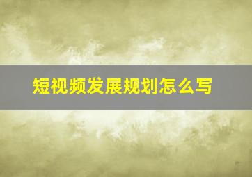 短视频发展规划怎么写