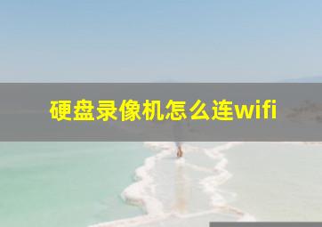 硬盘录像机怎么连wifi