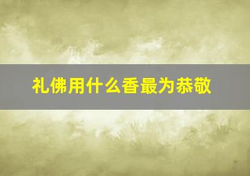 礼佛用什么香最为恭敬