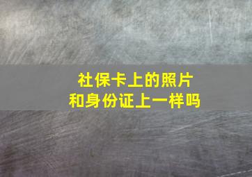 社保卡上的照片和身份证上一样吗