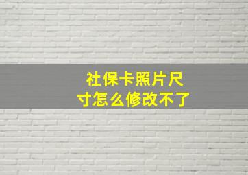 社保卡照片尺寸怎么修改不了