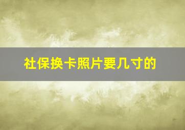 社保换卡照片要几寸的