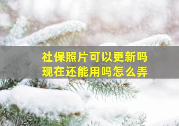 社保照片可以更新吗现在还能用吗怎么弄