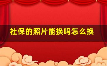 社保的照片能换吗怎么换