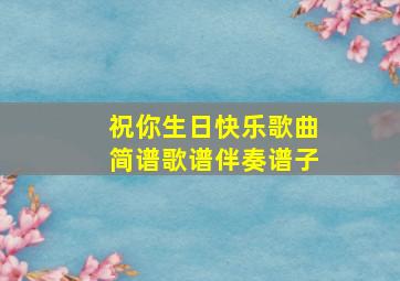 祝你生日快乐歌曲简谱歌谱伴奏谱子