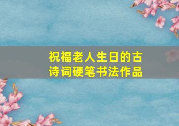 祝福老人生日的古诗词硬笔书法作品