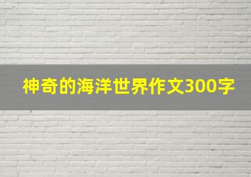 神奇的海洋世界作文300字