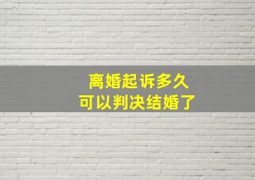 离婚起诉多久可以判决结婚了