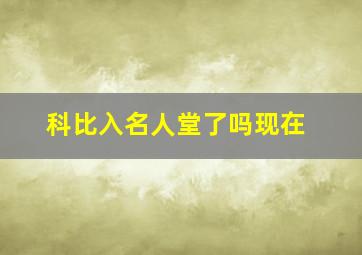 科比入名人堂了吗现在