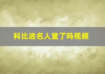 科比进名人堂了吗视频