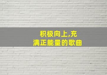 积极向上,充满正能量的歌曲