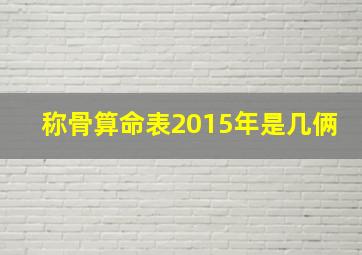 称骨算命表2015年是几俩