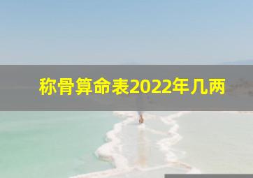 称骨算命表2022年几两