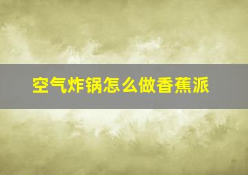 空气炸锅怎么做香蕉派