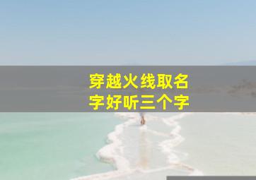 穿越火线取名字好听三个字