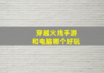 穿越火线手游和电脑哪个好玩