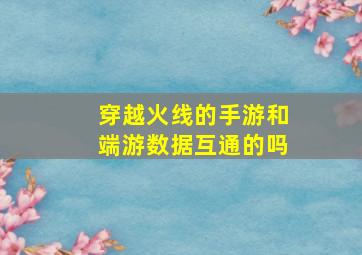 穿越火线的手游和端游数据互通的吗