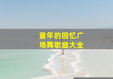 童年的回忆广场舞歌曲大全