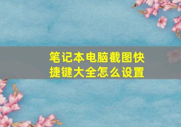 笔记本电脑截图快捷键大全怎么设置