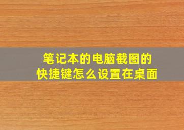 笔记本的电脑截图的快捷键怎么设置在桌面