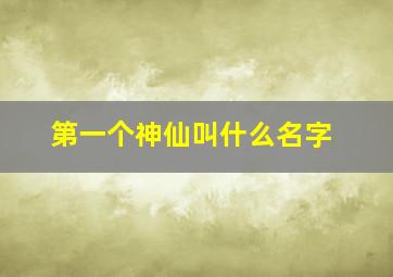 第一个神仙叫什么名字