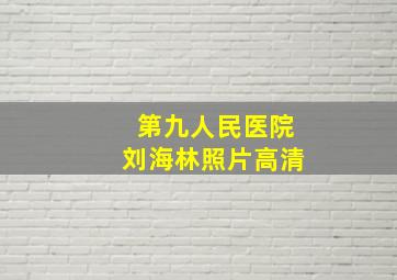 第九人民医院刘海林照片高清