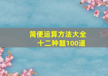 简便运算方法大全十二种题100道