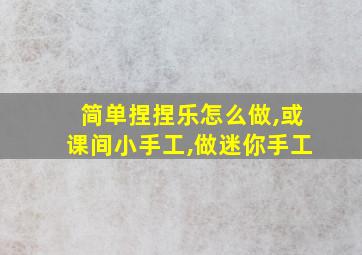 简单捏捏乐怎么做,或课间小手工,做迷你手工