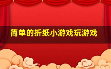 简单的折纸小游戏玩游戏