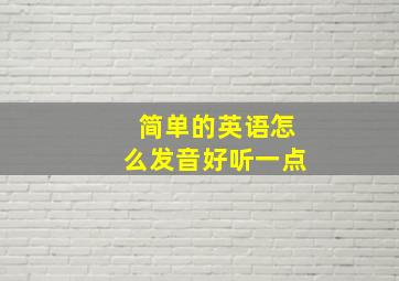 简单的英语怎么发音好听一点