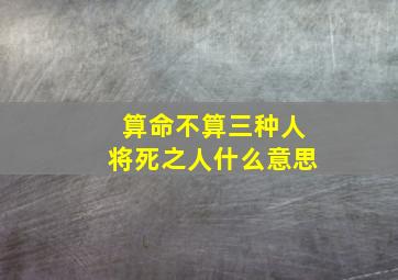 算命不算三种人将死之人什么意思