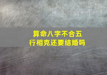 算命八字不合五行相克还要结婚吗