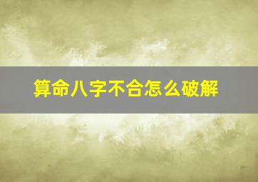 算命八字不合怎么破解