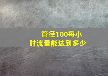 管径100每小时流量能达到多少