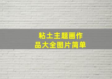 粘土主题画作品大全图片简单