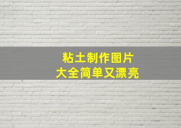 粘土制作图片大全简单又漂亮