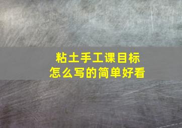 粘土手工课目标怎么写的简单好看