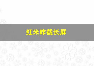 红米咋截长屏