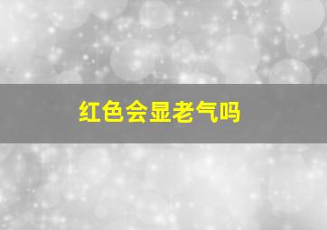 红色会显老气吗