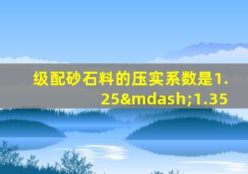 级配砂石料的压实系数是1.25—1.35