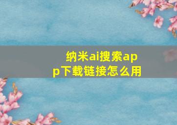 纳米ai搜索app下载链接怎么用