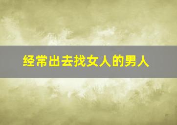 经常出去找女人的男人