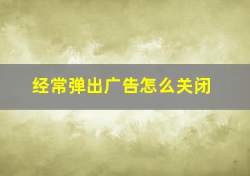 经常弹出广告怎么关闭