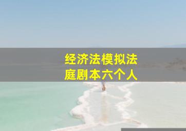 经济法模拟法庭剧本六个人